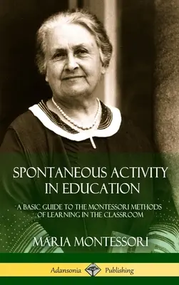 L'attività spontanea nell'educazione: Guida di base ai metodi montessoriani di apprendimento in classe (copertina rigida) - Spontaneous Activity in Education: A Basic Guide to the Montessori Methods of Learning in the Classroom (Hardcover)