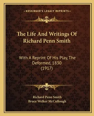La vita e gli scritti di Richard Penn Smith: Con una ristampa della sua opera teatrale, I deformi, 1830 (1917) - The Life And Writings Of Richard Penn Smith: With A Reprint Of His Play, The Deformed, 1830 (1917)