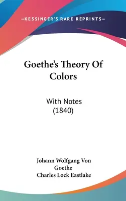 La teoria dei colori di Goethe: Con note (1840) - Goethe's Theory Of Colors: With Notes (1840)