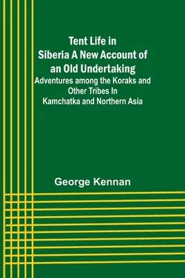 Vita da tenda in Siberia Un nuovo resoconto di un'antica impresa; avventure tra i Korak e altre tribù in Kamchatka e nell'Asia settentrionale - Tent Life in Siberia A New Account of an Old Undertaking; Adventures among the Koraks and Other Tribes In Kamchatka and Northern Asia