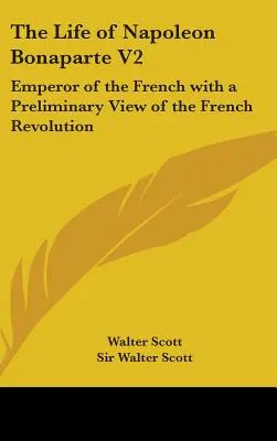 La vita di Napoleone Bonaparte V2: Imperatore dei Francesi con una visione preliminare della Rivoluzione Francese - The Life of Napoleon Bonaparte V2: Emperor of the French with a Preliminary View of the French Revolution