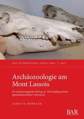 Archeozoologia sul Mont Lassois: Ein archozoologischer Beitrag zur Wirtschaftsgeschichte spthallstattzeitlicher Zentralorte - Archozoologie am Mont Lassois: Ein archozoologischer Beitrag zur Wirtschaftsgeschichte spthallstattzeitlicher Zentralorte