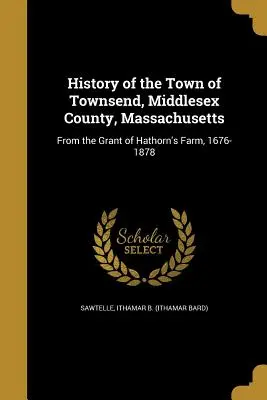 Storia della città di Townsend, contea di Middlesex, Massachusetts (Sawtelle Ithamar B. (Ithamar Bard)) - History of the Town of Townsend, Middlesex County, Massachusetts (Sawtelle Ithamar B. (Ithamar Bard))