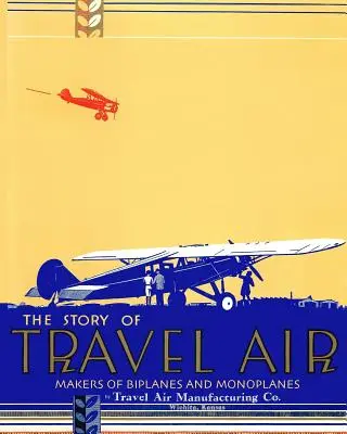 La storia dei costruttori di biplani e monoplani Travel Air - The Story of Travel Air Makers of Biplanes and Monoplanes