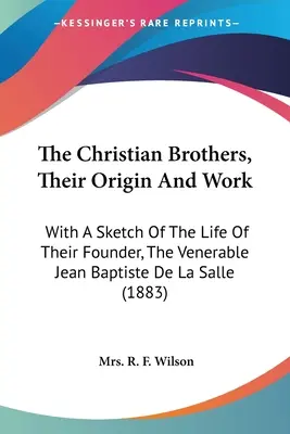 I Fratelli Cristiani, la loro origine e la loro opera: Con uno schizzo della vita del loro fondatore, il venerabile Jean Baptiste de La Salle - The Christian Brothers, Their Origin And Work: With A Sketch Of The Life Of Their Founder, The Venerable Jean Baptiste De La Salle