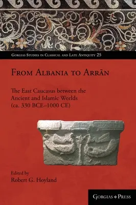 Dall'Albania all'Arrān: Il Caucaso orientale tra mondo antico e islamico (ca. 330 a.C.-1000 a.C.) - From Albania to Arrān: The East Caucasus between the Ancient and Islamic Worlds (ca. 330 BCE-1000 CE)