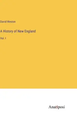 Storia della Nuova Inghilterra: Vol. I - A History of New England: Vol. I