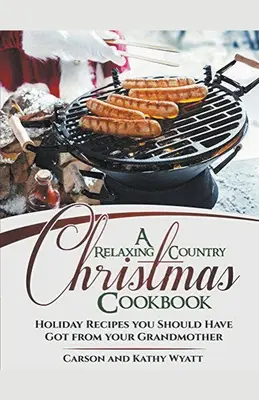 Un rilassante libro di cucina natalizia di campagna: Ricette natalizie che avresti dovuto ricevere da tua nonna! - A Relaxing Country Christmas Cookbook: Holiday Recipes you Should Have got From Your Grandmother!