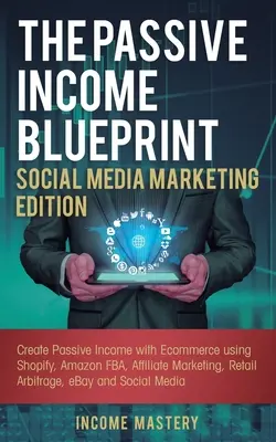 Il progetto di reddito passivo Edizione Social Media Marketing: Creare un reddito passivo con l'e-commerce utilizzando Shopify, Amazon FBA, Affiliate Marketing, Reta - The Passive Income Blueprint Social Media Marketing Edition: Create Passive Income with Ecommerce using Shopify, Amazon FBA, Affiliate Marketing, Reta