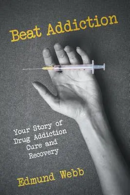 Sconfiggere la dipendenza: La tua storia di cura e recupero dalla tossicodipendenza - Beat Addiction: Your Story of Drug Addiction Cure and Recovery
