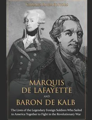 Il marchese di Lafayette e il barone di Kalb: Le vite dei leggendari soldati stranieri che salparono insieme verso l'America per combattere la guerra rivoluzionaria - Marquis de Lafayette and Baron de Kalb: The Lives of the Legendary Foreign Soldiers Who Sailed to America Together to Fight in the Revolutionary War