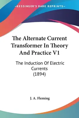 Il trasformatore a corrente alternata in teoria e pratica V1: L'induzione di correnti elettriche (1894) - The Alternate Current Transformer In Theory And Practice V1: The Induction Of Electric Currents (1894)
