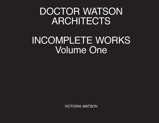 Architetti Doctor Watson, Opere incomplete, Volume Uno - Doctor Watson Architects, Incomplete Works, Volume One