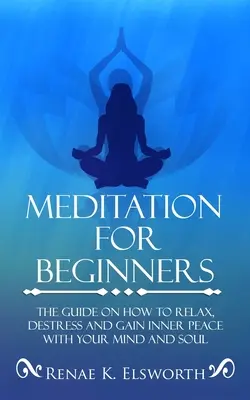 Meditazione per principianti: La guida su come rilassarsi, distendersi e raggiungere la pace interiore con la mente e l'anima - Meditation For Beginners: The Guide On How To Relax, Destress And Gain Inner Peace With Your Mind And Soul