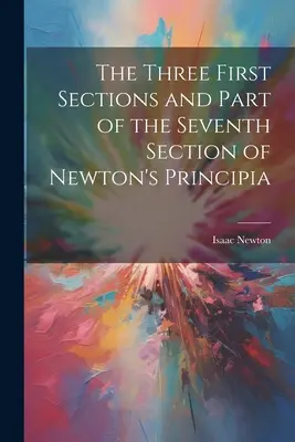Le tre prime sezioni e parte della settima sezione dei Principia di Newton - The Three First Sections and Part of the Seventh Section of Newton's Principia