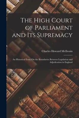 L'Alta Corte del Parlamento e la sua supremazia: Un saggio storico sui confini tra legislazione e giurisdizione in Inghilterra - The High Court of Parliament and Its Supremacy: An Historical Essay On the Boundaries Between Legislation and Adjudication in England