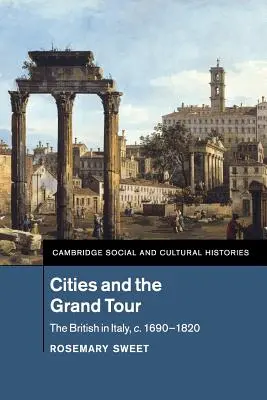 Le città e il Grand Tour: Gli inglesi in Italia, 1690-1820 ca. - Cities and the Grand Tour: The British in Italy, C.1690-1820