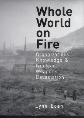 Tutto il mondo in fiamme: Organizzazioni, conoscenza e distruzione delle armi nucleari - Whole World on Fire: Organizations, Knowledge, and Nuclear Weapons Devastation