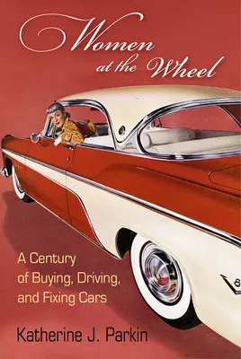 Donne al volante: Un secolo di acquisti, guida e riparazioni di automobili - Women at the Wheel: A Century of Buying, Driving, and Fixing Cars