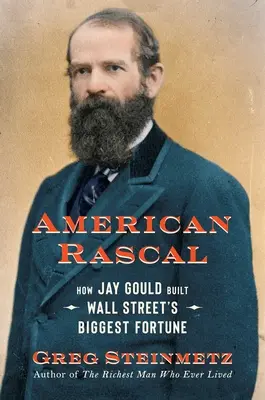 Il mascalzone americano: Come Jay Gould ha costruito la più grande fortuna di Wall Street - American Rascal: How Jay Gould Built Wall Street's Biggest Fortune