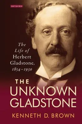 Il Gladstone sconosciuto: La vita di Herbert Gladstone, 1854-1930 - The Unknown Gladstone: The Life of Herbert Gladstone, 1854-1930