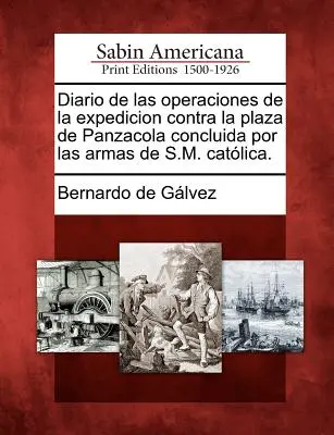 Diario delle operazioni della spedizione contro la piazza di Panzacola conclusa dalle armi di S.M. Catolica. - Diario de Las Operaciones de la Expedicion Contra La Plaza de Panzacola Concluida Por Las Armas de S.M. Catolica.
