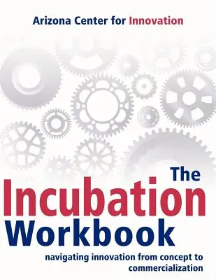 Il libro di lavoro sull'incubazione: Navigare l'innovazione dal concetto alla commercializzazione - The Incubation Workbook: Navigating Innovation from Concept to Commercialization