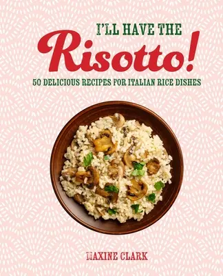 Prendo il risotto! 50 deliziose ricette di piatti di riso italiani - I'll Have the Risotto!: 50 Delicious Recipes for Italian Rice Dishes
