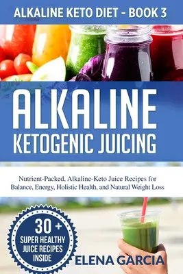 Succhi alcalini chetogenici: Ricette di succhi alcalino-chetogenici ricchi di sostanze nutritive per l'equilibrio, l'energia, la salute olistica e la perdita di peso naturale - Alkaline Ketogenic Juicing: Nutrient-Packed, Alkaline-Keto Juice Recipes for Balance, Energy, Holistic Health, and Natural Weight Loss