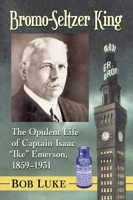 Il re del bromo-seltzer: La vita opulenta del capitano Isaac Ike Emerson, 1859-1931 - Bromo-Seltzer King: The Opulent Life of Captain Isaac Ike Emerson, 1859-1931