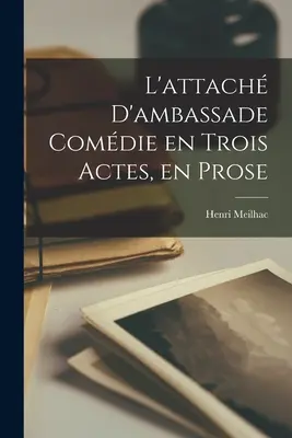 L'allegato d'ambasciatore Comdie en Trois Actes, en Prose - L'attach D'ambassade Comdie en Trois Actes, en Prose