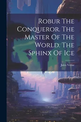 Robur il conquistatore. Il padrone del mondo. La sfinge di ghiaccio - Robur The Conqueror. The Master Of The World. The Sphinx Of Ice