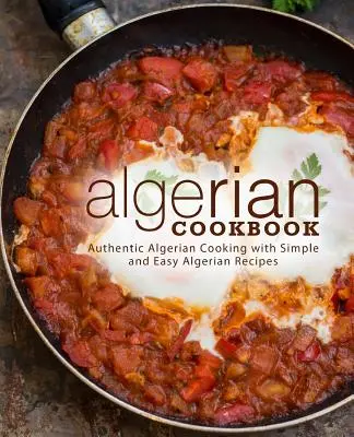 Ricettario algerino: Autentica cucina algerina con ricette algerine semplici e facili (2a edizione) - Algerian Cookbook: Authentic Algerian Cooking with Simple and Easy Algerian Recipes (2nd Edition)