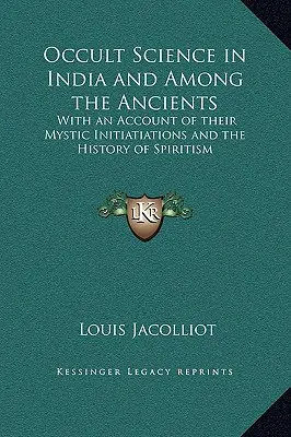 La scienza occulta in India e tra gli antichi: Con un resoconto delle loro iniziazioni mistiche e la storia dello spiritismo - Occult Science in India and Among the Ancients: With an Account of their Mystic Initiatiations and the History of Spiritism