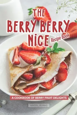 Il ricettario dei frutti di bosco: Un ricettario di delizie ai frutti di bosco - The Berry Berry Nice Recipe Book: A Cookbook of Berry Fruit Delights