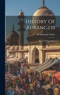 Storia di Aurangzib: Il regno di Shah Jahan - History Of Aurangzib: Reign Of Shah Jahan