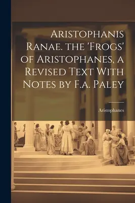 Aristophanis Ranae. le 'Rane' di Aristofane, un testo rivisto con note di F.a. Paley - Aristophanis Ranae. the 'Frogs' of Aristophanes, a Revised Text With Notes by F.a. Paley