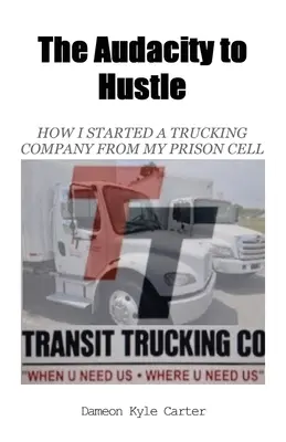 L'audacia di fare impresa, come ho fondato un'azienda di autotrasporti dalla cella della mia prigione - The Audacity to Hustle, How I started a trucking company from my prison cell