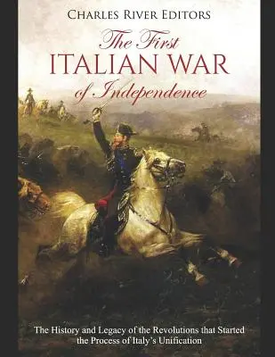 La prima guerra d'indipendenza italiana: Storia ed eredità delle rivoluzioni che avviarono il processo di unificazione dell'Italia - The First Italian War of Independence: The History and Legacy of the Revolutions that Started the Process of Italy's Unification