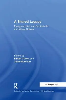 Un'eredità condivisa: Saggi sull'arte e la cultura visiva irlandese e scozzese - A Shared Legacy: Essays on Irish and Scottish Art and Visual Culture