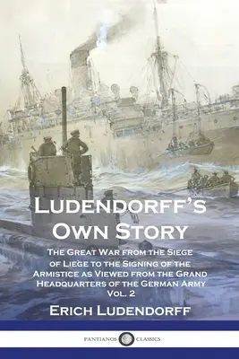 La storia di Ludendorff: La Grande Guerra dall'assedio di Lige alla firma dell'armistizio vista dal Gran Quartier Generale della Ger - Ludendorff's Own Story: The Great War from the Siege of Lige to the Signing of the Armistice as Viewed from the Grand Headquarters of the Ger