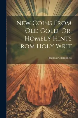 Nuove monete dall'oro vecchio, o suggerimenti casalinghi dalle Sacre Scritture - New Coins From Old Gold, Or, Homely Hints From Holy Writ