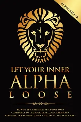 Lascia libero il tuo Alfa interiore: Come essere una calamita per le ragazze, aumentare la fiducia in te stesso fino alle stelle, sviluppare una personalità carismatica e dominare la tua vita - Let Your Inner Alpha Loose: How to Be a Chick Magnet, Boost Your Confidence to the Roof, Develop a Charismatic Personality and Dominate Your Life