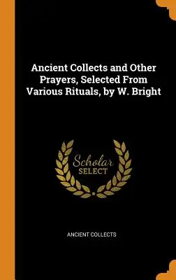 Antiche collette e altre preghiere, selezionate da vari rituali, di W. Bright - Ancient Collects and Other Prayers, Selected From Various Rituals, by W. Bright