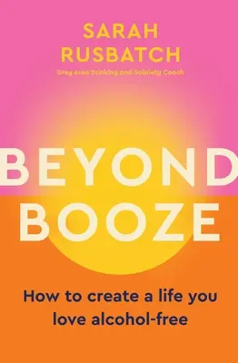 Oltre l'alcool: Come creare una vita che ami senza alcool - Beyond Booze: How to Create a Life You Love Alcohol-Free