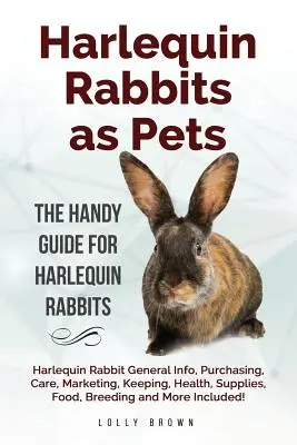 Conigli arlecchini come animali da compagnia: Informazioni generali sul coniglio arlecchino, acquisto, cura, marketing, mantenimento, salute, forniture, cibo, allevamento e molto altro ancora - Harlequin Rabbits as Pets: Harlequin Rabbit General Info, Purchasing, Care, Marketing, Keeping, Health, Supplies, Food, Breeding and More Include