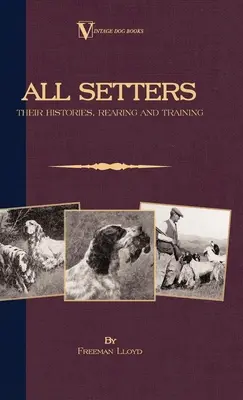 Tutti i Setter: La loro storia, l'allevamento e l'addestramento (Un classico dei libri cinofili d'epoca - Setter irlandese / Setter inglese / Setter Gordon) - All Setters: Their Histories, Rearing & Training (A Vintage Dog Books Breed Classic - Irish Setter / English Setter / Gordon Setter