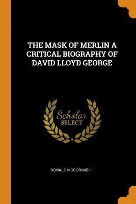 La maschera di Merlino, una biografia critica di David Lloyd George - The Mask of Merlin a Critical Biography of David Lloyd George