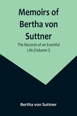 Memorie di Bertha von Suttner: I resoconti di una vita movimentata (Volume I) - Memoirs of Bertha von Suttner: The Records of an Eventful Life (Volume I)