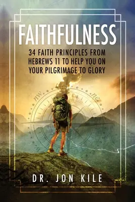 Fedeltà: 34 principi di fede tratti da Ebrei 11 per aiutarvi nel vostro pellegrinaggio verso la gloria - Faithfulness: 34 Faith Principles From Hebrews 11 to Help You On Your Pilgrimage to Glory